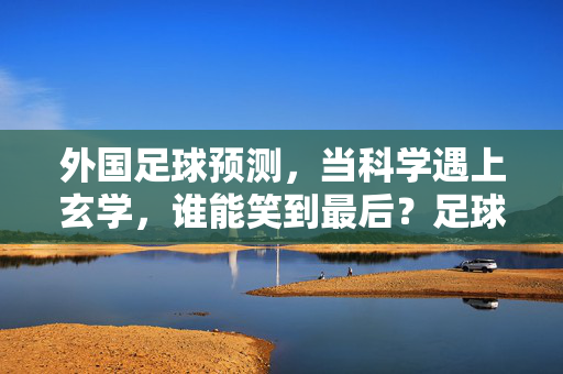 外国足球预测，当科学遇上玄学，谁能笑到最后？足球预测，科学与玄学的谁主沉浮？