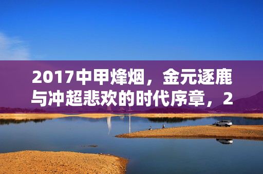 2017中甲烽烟，金元逐鹿与冲超悲欢的时代序章，2017中甲烽烟，金元逐鹿与冲超悲欢的时代序章