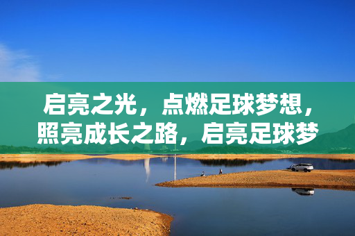 启亮之光，点燃足球梦想，照亮成长之路，启亮足球梦，照亮成长路