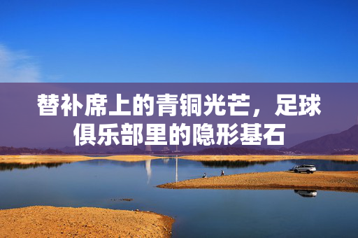替补席上的青铜光芒，足球俱乐部里的隐形基石