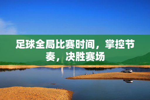 足球全局比赛时间，掌控节奏，决胜赛场