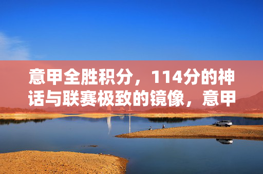 意甲全胜积分,114分的神话与联赛极致的镜像,意甲114分,全胜神话与联赛极致镜像