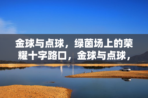 金球与点球，绿茵场上的荣耀十字路口，金球与点球，荣耀的十字路口