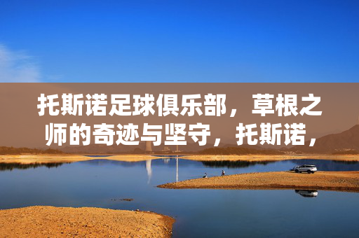 托斯诺足球俱乐部，草根之师的奇迹与坚守，托斯诺，草根之师的奇迹坚守
