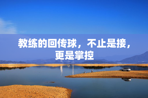 教练的回传球，不止是接，更是掌控