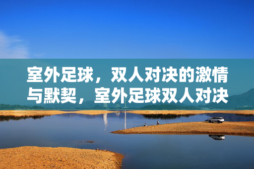 室外足球,双人对决的激情与默契,室外足球双人对决,激情默契共燃