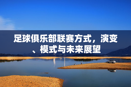 足球俱乐部联赛方式，演变、模式与未来展望