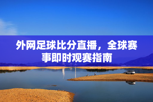 外网足球比分直播，全球赛事即时观赛指南