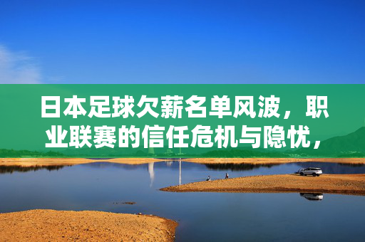 日本足球欠薪名单风波，职业联赛的信任危机与隐忧，日本足球欠薪风波，职业联赛信任危机与隐忧
