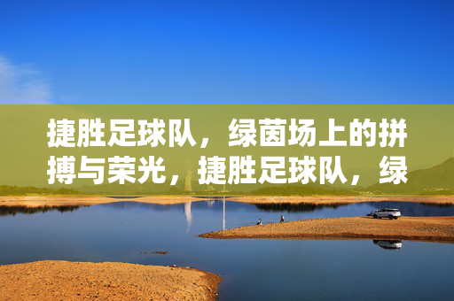 捷胜足球队，绿茵场上的拼搏与荣光，捷胜足球队，绿茵场上的拼搏与荣光
