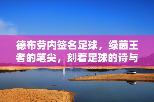 德布劳内签名足球，绿茵王者的笔尖，刻着足球的诗与远方，绿茵王者笔尖，德布劳内签名足球的诗与远方