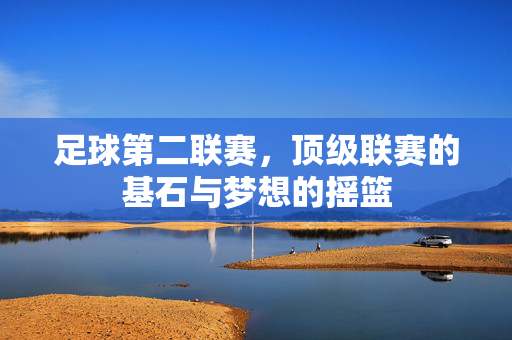 足球第二联赛，顶级联赛的基石与梦想的摇篮