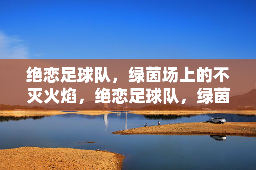 绝恋足球队，绿茵场上的不灭火焰，绝恋足球队，绿茵不灭火焰