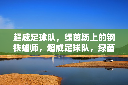 超威足球队，绿茵场上的钢铁雄师，超威足球队，绿茵钢铁雄师
