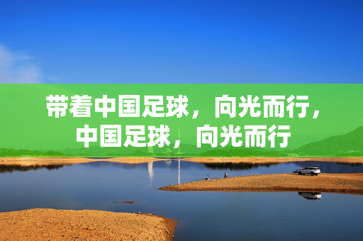 带着中国足球，向光而行，中国足球，向光而行