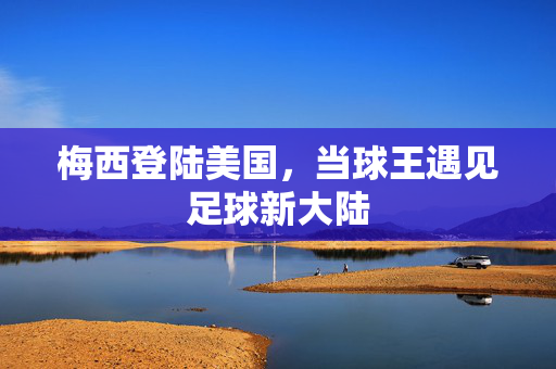 梅西登陆美国，当球王遇见足球新大陆