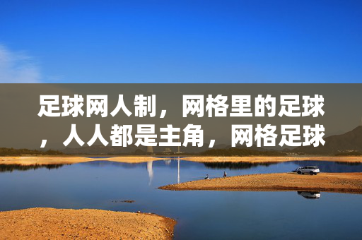 足球网人制，网格里的足球，人人都是主角，网格足球，人人都是主角