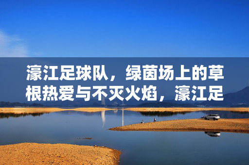 濠江足球队，绿茵场上的草根热爱与不灭火焰，濠江足球队，绿茵场上的草根热爱与不灭火焰