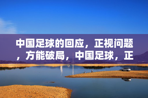 中国足球的回应，正视问题，方能破局，中国足球，正视问题，方能破局