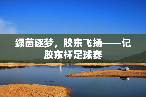 绿茵逐梦，胶东飞扬——记胶东杯足球赛