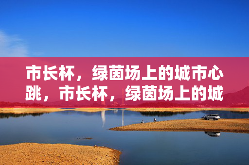 市长杯，绿茵场上的城市心跳，市长杯，绿茵场上的城市心跳