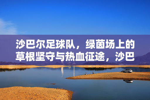 沙巴尔足球队，绿茵场上的草根坚守与热血征途，沙巴尔，绿茵场上的草根热血坚守