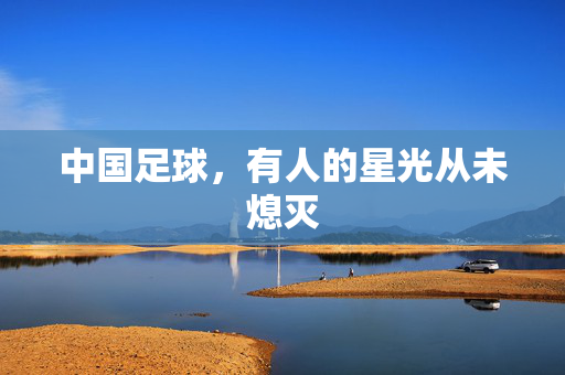 中国足球，有人的星光从未熄灭