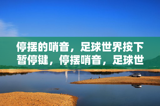 停摆的哨音，足球世界按下暂停键，停摆哨音，足球世界按下暂停键