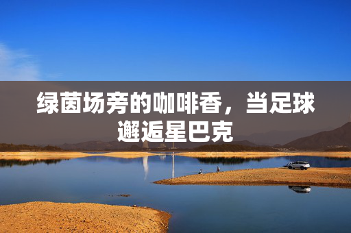 绿茵场旁的咖啡香，当足球邂逅星巴克