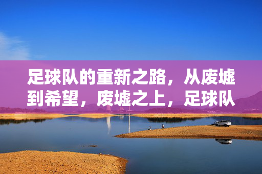 足球队的重新之路，从废墟到希望，废墟之上，足球队的涅槃重生