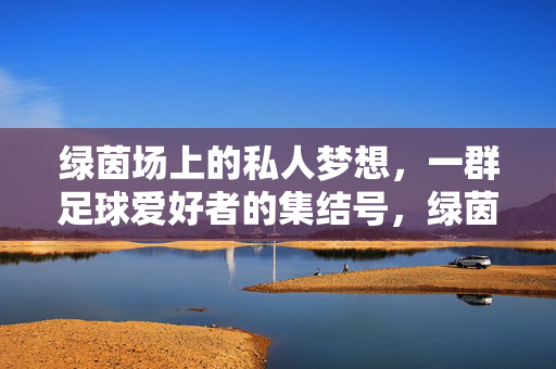 绿茵场上的私人梦想，一群足球爱好者的集结号，绿茵梦想集结号