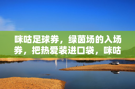 咪咕足球券，绿茵场的入场券，把热爱装进口袋，咪咕足球券，口袋里的绿茵场热爱入场券
