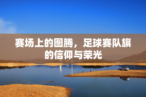 赛场上的图腾，足球赛队旗的信仰与荣光