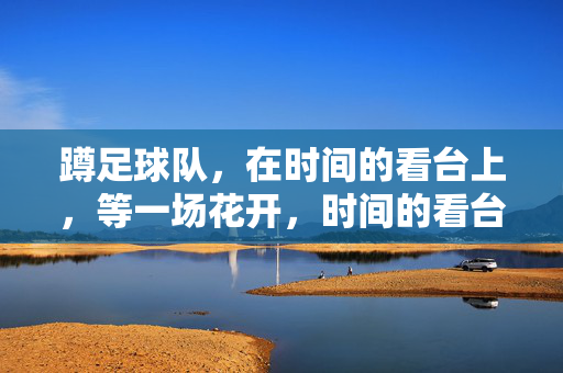 蹲足球队，在时间的看台上，等一场花开，时间的看台，蹲守足球队花开