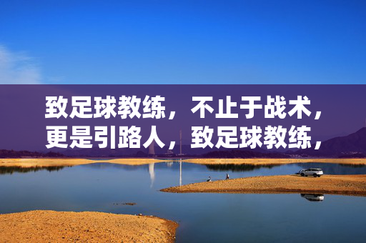 致足球教练,不止于战术,更是引路人,致足球教练,不止战术的引路人