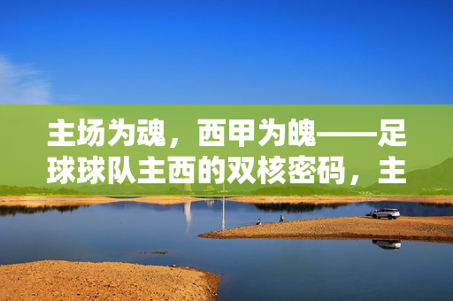 主场为魂，西甲为魄——足球球队主西的双核密码，主场为魂，西甲为魄，足球球队的双核密码