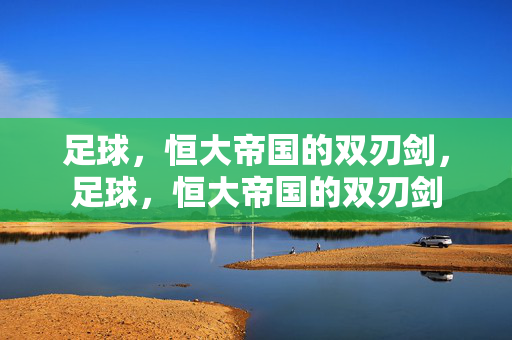 足球,恒大帝国的双刃剑,足球,恒大帝国的双刃剑