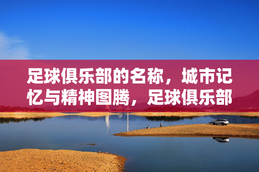 足球俱乐部的名称，城市记忆与精神图腾，足球俱乐部名称，城市记忆与精神图腾的凝缩