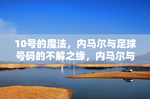10号的魔法,内马尔与足球号码的不解之缘,内马尔与10号的魔法之缘