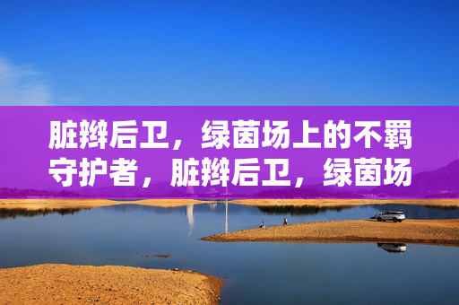 脏辫后卫，绿茵场上的不羁守护者，脏辫后卫，绿茵场不羁守护者