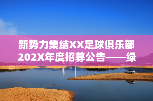 新势力集结XX足球俱乐部202X年度招募公告——绿茵逐梦，因你而燃！XX足球俱乐部202X年度招募公告，新势力集结，绿茵逐梦因你而燃