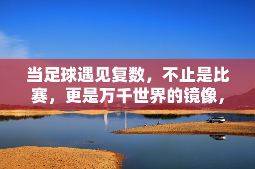 当足球遇见复数,不止是比赛,更是万千世界的镜像,足球复数,万千世界的镜像