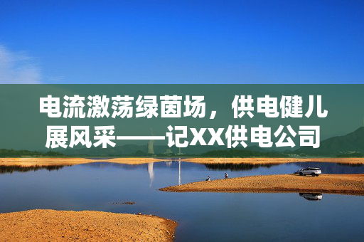 电流激荡绿茵场，供电健儿展风采——记XX供电公司职工足球赛