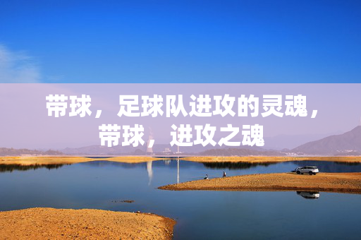 带球，足球队进攻的灵魂，带球，进攻之魂