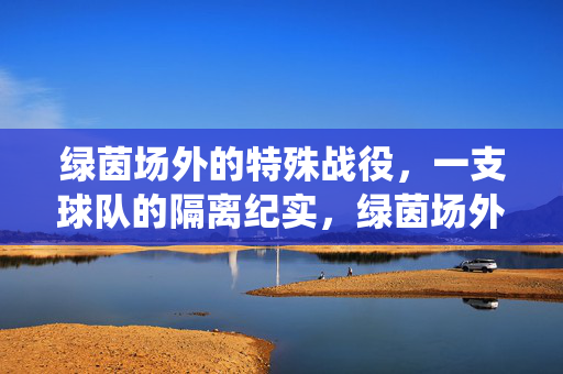 绿茵场外的特殊战役，一支球队的隔离纪实，绿茵场外的特殊战役，一支球队的隔离纪实