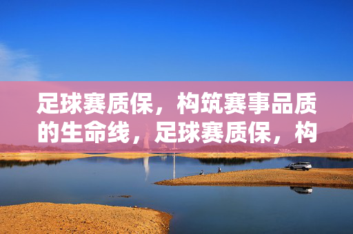 足球赛质保，构筑赛事品质的生命线，足球赛质保，构筑赛事品质的生命线