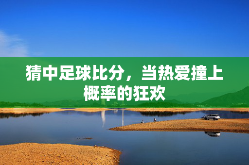 猜中足球比分，当热爱撞上概率的狂欢