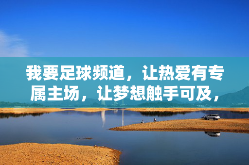 我要足球频道，让热爱有专属主场，让梦想触手可及，足球频道，热爱专属主场，梦想触手可及