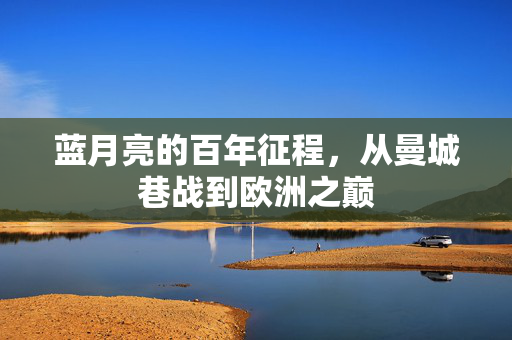 蓝月亮的百年征程，从曼城巷战到欧洲之巅