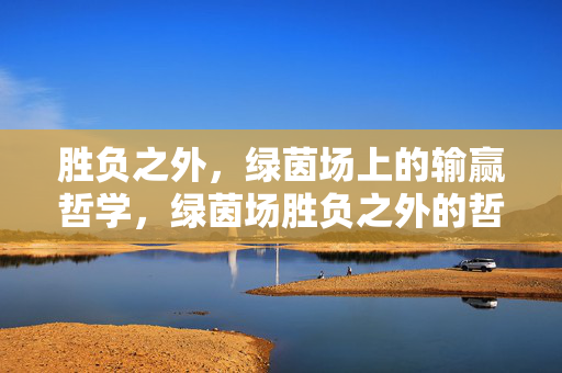 胜负之外，绿茵场上的输赢哲学，绿茵场胜负之外的哲学